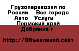 Грузоперевозки по России  - Все города Авто » Услуги   . Пермский край,Добрянка г.